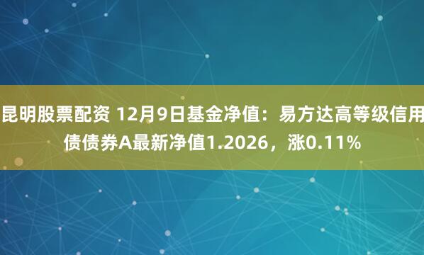 昆明股票配资 12月9日基金净值：易方达高等级信用债债券A最新净值1.2026，涨0.11%