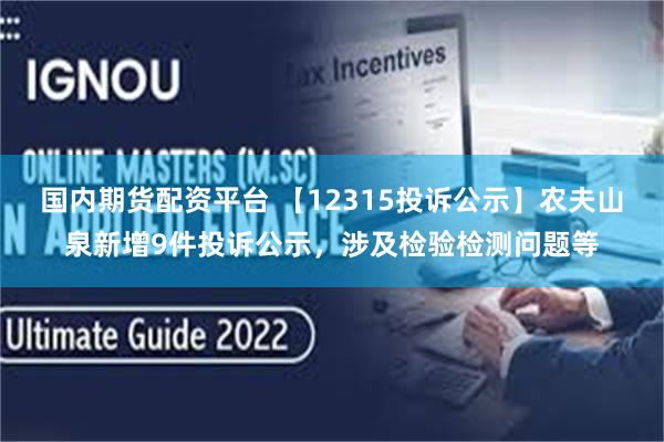 国内期货配资平台 【12315投诉公示】农夫山泉新增9件投诉公示，涉及检验检测问题等
