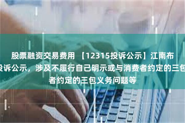 股票融资交易费用 【12315投诉公示】江南布衣新增4件投诉公示，涉及不履行自己明示或与消费者约定的三包义务问题等