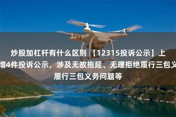 炒股加杠杆有什么区别 【12315投诉公示】上汽集团新增4件投诉公示，涉及无故拖延、无理拒绝履行三包义务问题等