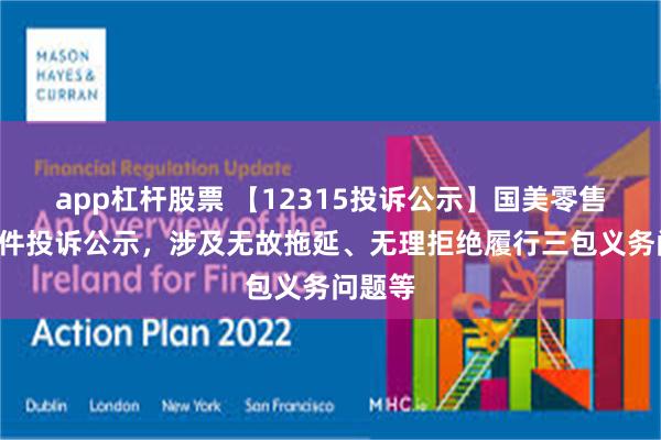 app杠杆股票 【12315投诉公示】国美零售新增6件投诉公示，涉及无故拖延、无理拒绝履行三包义务问题等