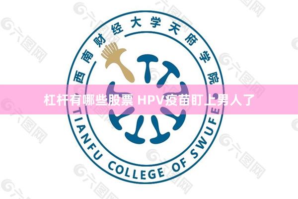 杠杆有哪些股票 HPV疫苗盯上男人了