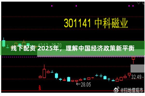 线下配资 2025年，理解中国经济政策新平衡