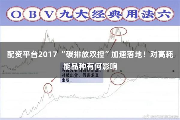 配资平台2017 “碳排放双控”加速落地！对高耗能品种有何影响