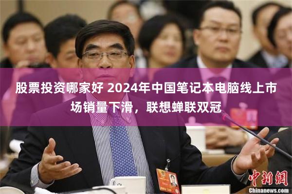 股票投资哪家好 2024年中国笔记本电脑线上市场销量下滑，联想蝉联双冠