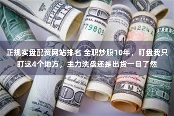 正规实盘配资网站排名 全职炒股10年，盯盘我只盯这4个地方，主力洗盘还是出货一目了然